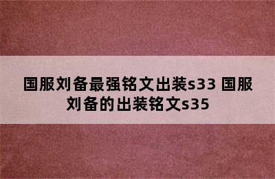 国服刘备最强铭文出装s33 国服刘备的出装铭文s35